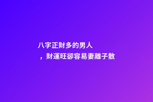 八字正財多的男人，財運旺卻容易妻離子散
